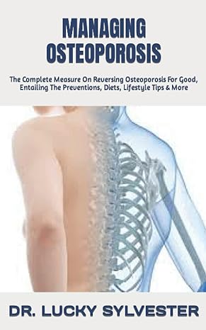 managing osteoporosis the complete measure on reversing osteoporosis for good entailing the preventions diets