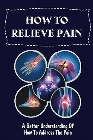 how to relieve pain a better understanding of how to address the pain 1st edition eden snider b0bpgcbr35,