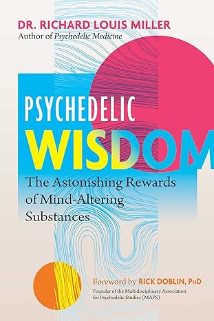 psychedelic wisdom the astonishing rewards of mind altering substances 1st edition dr richard louis miller