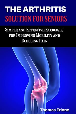 the arthritis solution for seniors simple and effective exercises for improving mobility and reducing pain