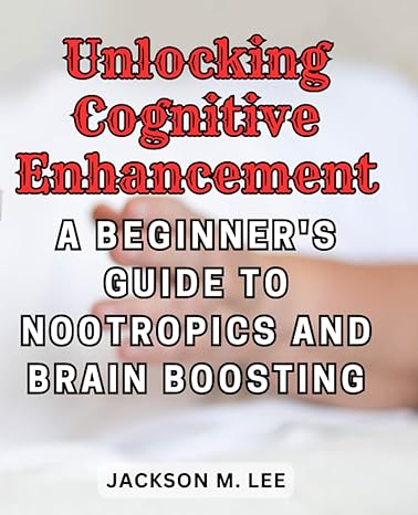 unlocking cognitive enhancement a beginners guide to nootropics and brain boosting discover the world of
