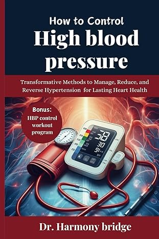 how to control high blood pressure transformative methods to manage reduce and reverse hypertension for