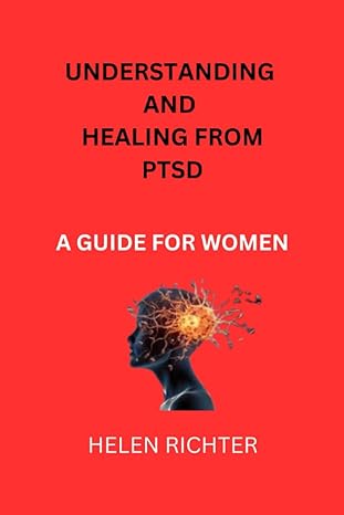 understanding and healing from ptsd a guide for women 1st edition helen richter b0cgm2k7ks, 979-8858919520