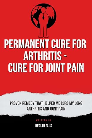 permanent cure for arthritis cure for joint pain proven remedy that helped me cure my long arthritis and