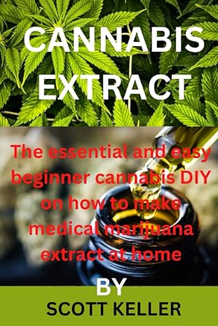 cannabis extract the essential and easy beginner cannabis diy on how to make medical marijuana extract at