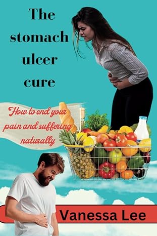 the stomach ulcer cure how to end your pain and suffering naturally 1st edition vanessa lee b0bw2ggcyz,