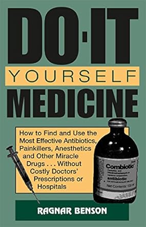 Do It Yourself Medicine How To Find And Use The Most Effective Antibiotics Painkillers Anesthetics And Other Miracle Drugs Without Costly Doctors Prescriptions Or Hospitals