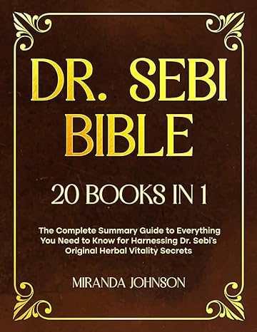 Dr Sebi Bible 20 Books In 1 The Complete Guide To Everything You Need To Know For A Disease Free Life By Harnessing The Power Of Dr Sebis Original Healing Treatments