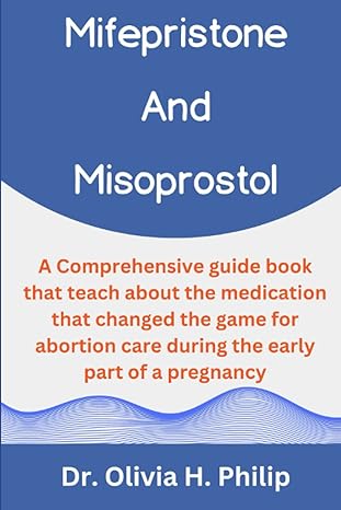 mifepristone and misoprostol a comprehensive guide book that teach about the medication that changed the game