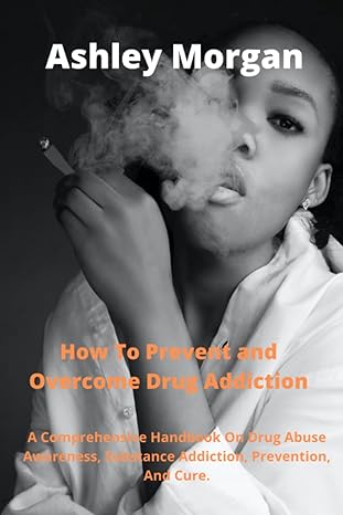 how to prevent and overcome drug addiction a comprehensive handbook on drug abuse awareness substance