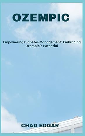 ozempic empowering diabetes management embracing ozempics potential 1st edition chad edgar b0cccqsrdr,