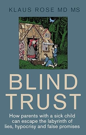 blind trust how parents with a sick child can escape the lies hypocrisy and false promises of researchers and