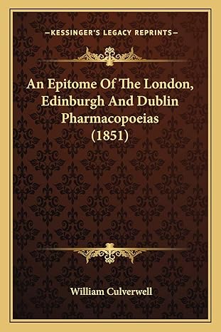 an epitome of the london edinburgh and dublin pharmacopoeias 1st edition william culverwell 1166423174,