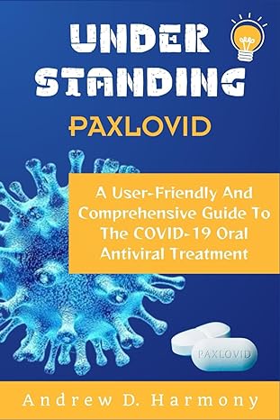 understanding paxlovid a user friendly and comprehensive guide to the covid 19 oral antiviral treatment 1st