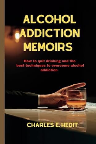 alcohol addiction memoirs how to quit drinking and the best technique to overcome alcohol addiction 1st