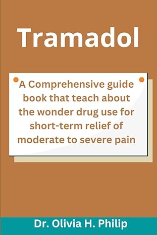 tramadol a comprehensive guide book that teach about the wonder drug use for short term relief of moderate to