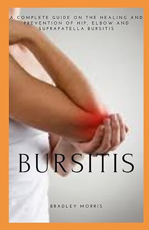 bursitis a complete guide on the healing and prevention of hip elbow and suprapatella bursitis 1st edition