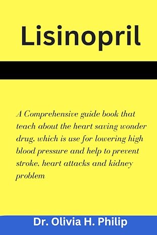 lisinopril a comprehensive guide book that teach about the heart saving wonder drug which is use for lowering