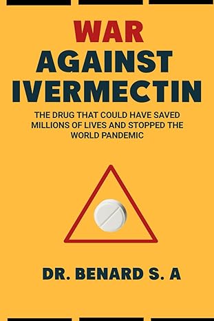 War Against Ivermectin The Drug That Could Have Saved Millions Of Lives And Stopped The World Pandemic