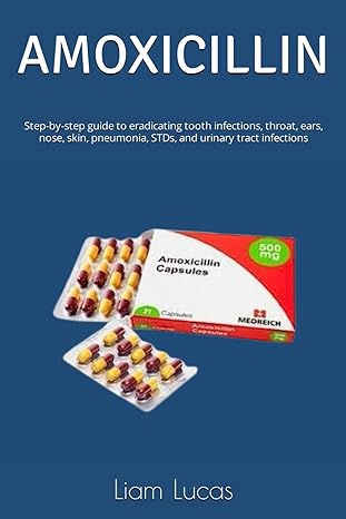 amoxicillin step by step guide to eradicating tooth infections throat ears nose skin pneumonia stds and