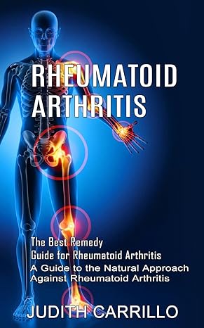 rheumatoid arthritis the best remedy guide for rheumatoid arthritis 1st edition judith carrillo 177485466x,