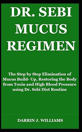 dr sebi mucus regimen the step by step elimination of mucus build up restoring the body from toxin and high