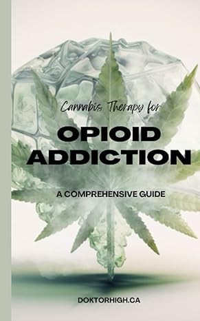 cannabis therapy for opioid addiction a comprehensive guide to medical marijuana 1st edition doktor high ca