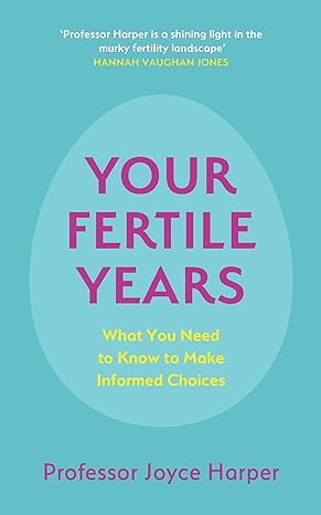 your fertile years what everyone needs to know about making informed choices 1st edition joyce harper