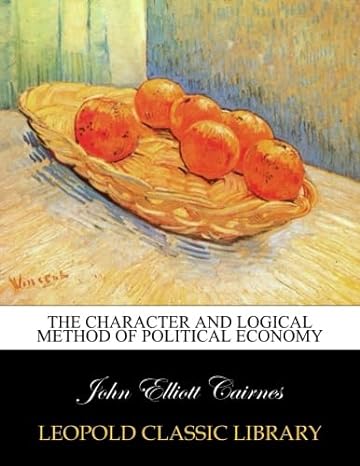 the character and logical method of political economy 1st edition john elliott cairnes b0167i0pjy