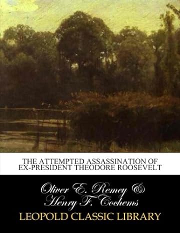 the attempted assassination of ex president theodore roosevelt 1st edition oliver e remey ,henry f cochems