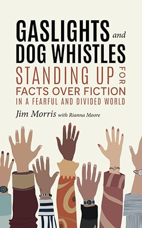 gaslights and dog whistles standing up for facts over fiction in a fearful and divided world 1st edition jim