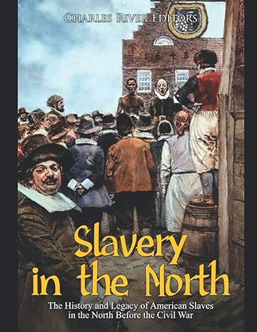 slavery in the north the history and legacy of american slaves in the north before the civil war 1st edition