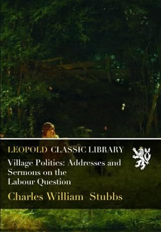 village politics addresses and sermons on the labour question 1st edition charles william stubbs b01bojqi2y