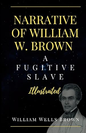 narrative of william w brown a fugitive slave a visual journey through the life of a fugitive slave by