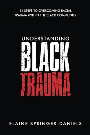 understanding black trauma 11 steps to overcoming racial trauma within the black community 1st edition elaine