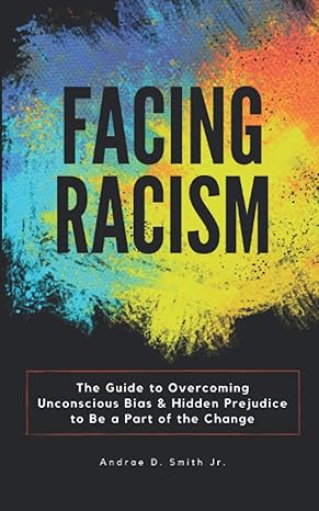 facing racism the guide to overcoming unconscious bias and hidden prejudice to be a part of the change 1st