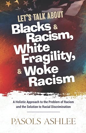 lets talk about blacks and racism white fragility and woke racism a holistic approach to the problem of