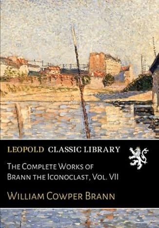 the complete works of brann the iconoclast vol vii 1st edition william cowper brann b01mtk014x