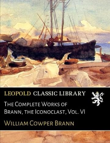 the complete works of brann the iconoclast vol vi 1st edition william cowper brann b01n8s4rz9