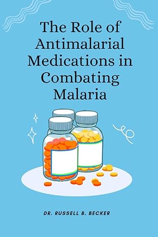 the role of antimalarial medications in combating malaria 1st edition dr russell b becker b0bqy8th76,
