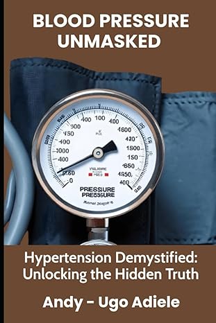 blood pressure unmasked hypertension demystified unlocking the hidden truths 1st edition andy ugo adiele