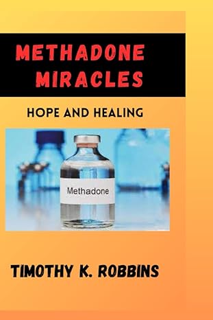 methadone miracles hope and healing 1st edition timothy k robbins b0cg8fyktk, 979-8858396734