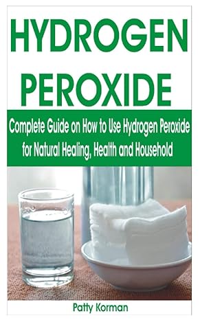 hydrogen peroxide complete guide on how to use hydrogen peroxide for natural healing health and household 1st