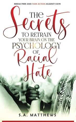 the secrets to retrain your brain on the psychology of racial hate break free and take action against hate