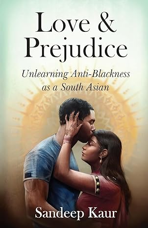 love and prejudice unlearning anti blackness as a south asian 1st edition sandeep kaur b0bwz2ngdb,