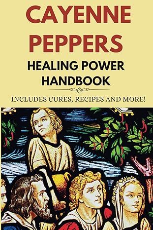 cayenne peppers healing power includes cures recipes and more 1st edition green herbology press b0cmdk2cf6,