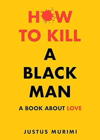 how to kill a black man a book about love 1st edition justus murimi b0cqb3mh2b, 979-8989625215