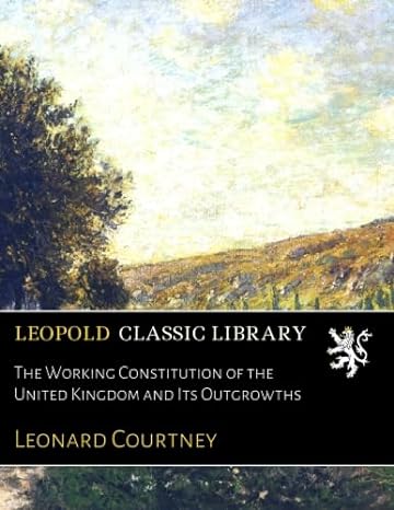 the working constitution of the united kingdom and its outgrowths 1st edition leonard courtney b01mdkkxuz