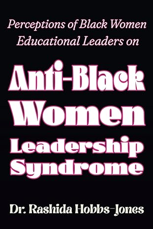 perceptions of black women educational leaders on anti black women leadership syndrome 1st edition dr rashida