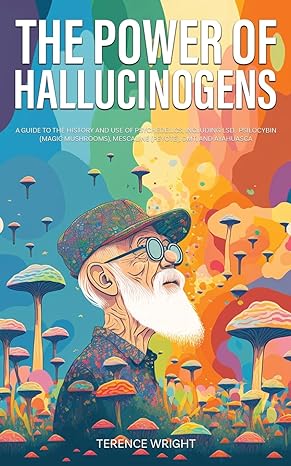 the power of hallucinogens a guide to the history and use of psychedelics including lsd psilocybin mescaline